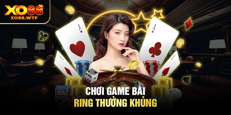Chơi game bài ring thưởng khủng 