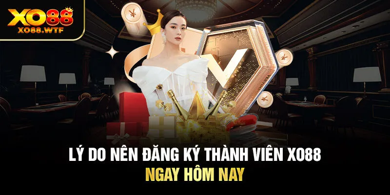 Lý do nên đăng ký thành viên XO88 ngay hôm nay Lý do nên đăng ký thành viên XO88 ngay hôm nay