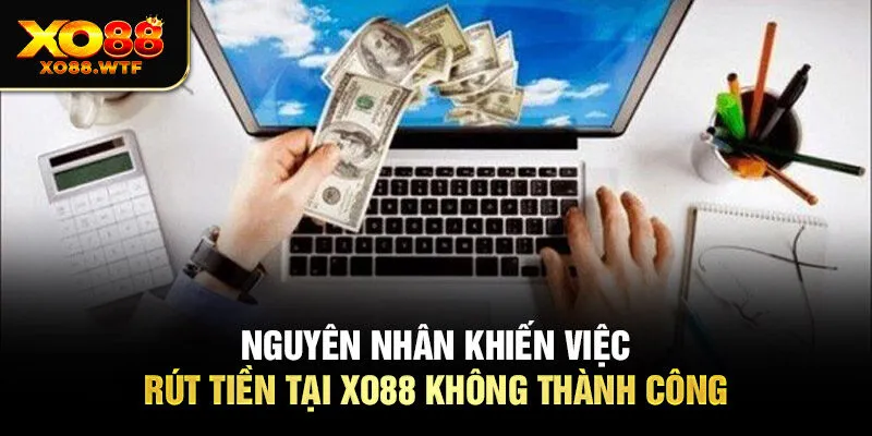 Nguyên nhân khiến việc rút tiền tại XO88 không thành công Nguyên nhân khiến việc rút tiền tại XO88 không thành công
