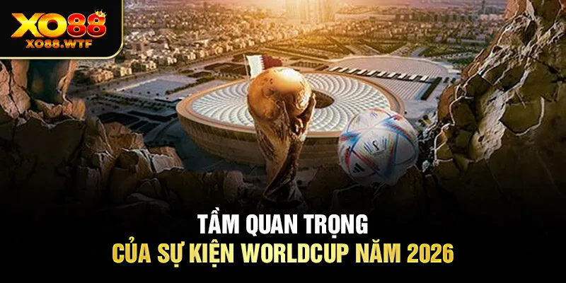 Tầm quan trọng của sự kiện Worldcup năm 2026 Tầm quan trọng của sự kiện Worldcup năm 2026